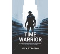 Time Warrior: Beat Procrastination, Crush Distractions, and Get More Done in Less Time