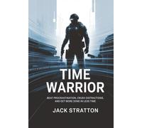 Time Warrior: Beat Procrastination, Crush Distractions, and Get More Done in Less Time