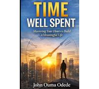 TIME WELL SPENT: Mastering Your Hours to Build a Meaningful Life