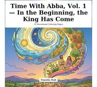 Time With Abba, Vol. 1 - In the Beginning, the King Has Come: 31 Devotional Coloring Pages for January