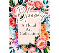 Timeless Blooms: A Floral Art Collection: Elegant Floral Designs for Adults to Relax and Unwind