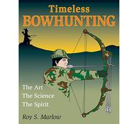 Timeless Bowhunting: The Art, The Science, & The Spirit