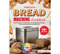 Timeless Bread Machine Cookbook: Easy, Foolproof, and Delicious Homemade Bread Recipes for Every Bread Maker and Skill Level