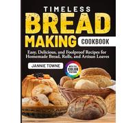 Timeless Bread Making Cookbook: Easy, Delicious, and Foolproof Recipes for Homemade Bread, Rolls, and Artisan Loaves
