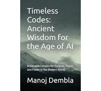 Timeless Codes: Ancient Wisdom for the Age of AI: Actionable Lessons for Purpose, Peace, and Power in the Modern World