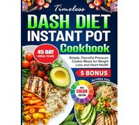 Timeless Dash Diet Instant Pot Cookbook: Simple, Flavorful Pressure Cooker Meals for Weight Loss and Heart Health
