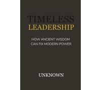 timeless leadership: How Ancient Wisdom Can Fix Modern Power