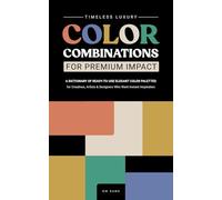 TIMELESS LUXURY COLOR COMBINATIONS for Premium Impact: A Dictionary of Ready-to-Use Elegant Color Palettes for Creatives, Artists and Designers Who Want Instant Inspiration