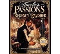 Timeless Passions: Regency Ravished: A Passionate Historical Romance Adult Coloring Book: Featuring Rogue Dukes, Handsome Lords, and Captivating Regency Era Love Stories