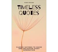 Timeless Quotes: Classic Sayings to Guide and Enlighten Every Generation
