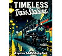 Timeless Train Stations Grayscale Adult Coloring Book: 38 Architectural and Scenic Views with Historic Platforms, Arched Roofs and Interior Waiting ... Artists and Grayscale Architecture Lovers