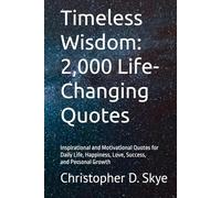 Timeless Wisdom: 2,000 Life-Changing Quotes: Inspirational and Motivational Quotes for Daily Life, Happiness, Love, Success, and Personal Growth