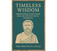 Timeless Wisdom: Understanding Plato’s Major Ideas and Applying Them to Modern Life