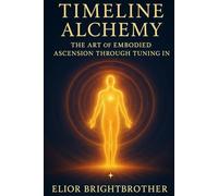 Timeline Alchemy: The Art of Embodied Ascension Through Tuning In