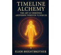 Timeline Alchemy: The Art of Embodied Ascension Through Tuning In
