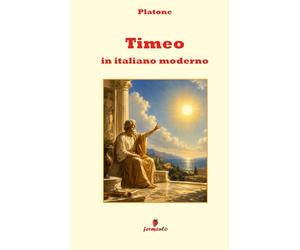Timeo in italiano moderno: Nuova traduzione in prosa moderna per studenti e lettori di oggi del dialogo di Platone sul cosmo e sull’ordine del mondo, con ampio apparato interpretativo e annotazioni