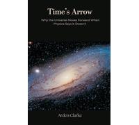 Time's Arrow: Why the Universe Moves Forward When Physics Says It Doesn't
