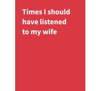 Times I should have listened to my wife: A Funny Notebook for Keeping Track of All Your Wife's 'I told you so' Moments | 120 Pages | 8.5" X 11" College Ruled