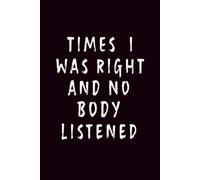 TIMES I WAS RIGHT AND NO BODY LISTENED: Funny Sarcastic Journal Notebook for Coworkers, Work Humor Gift for Men & Women, 6x9 Lined