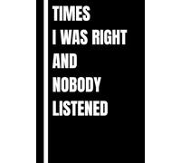Times I Was Right and Nobody Listened: 120 page Lined Notebook | Funny Sarcastic Journal Gift for Coworker, Colleague, Friends, Family, Office Worker or Friend