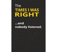Times I Was Right: and nobody listened.