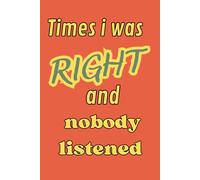 Times i was right and nobody listened: A Journal to Document Every "I Told You So" Moment. The Official Record of My Ignored Warnings and Expert ... Was Right.Intuition, Self-confidence, Journal