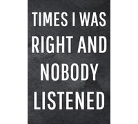 Times I Was Right And Nobody Listened: Funny Notebook for Work, Gag Gift, Office Humor, Coworkers, Boss, Meeting Notes