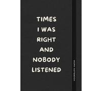 Times I Was Right And Nobody Listened: Funny Notebook Gift for Anyone Who’s Always Right - Perfect for Friends, Colleagues, or Your Boss