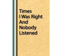 Times I Was Right And Nobody Listened: Funny Notebook Gift for Friends and Coworkers - Perfect for Christmas, Office Secret Santa, and Special Days | Size 6''x9''.