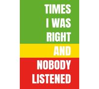 TIMES I WAS RIGHT AND NOBODY LISTENED: Funny Sarcastic Notebook for People Who Are Always Right | 120 Page 6 x 9 Blank Lined Journal to Track Thoughts, Predictions and Receipts
