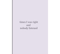 Times I Was Right and Nobody Listened:: Funny Sarcastic Notebook | Lined Journal for Work & Life