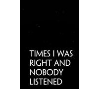 Times I was Right and Nobody Listened: Funny Sarcastic Sayings Notebook for Friends, Boss, Office, Family, Employees, Thanksgiving, Christmas (110 pages/ 6"x9")