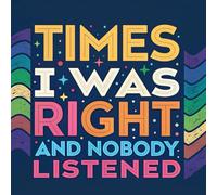 Times I Was Right And Nobody Listened Journal