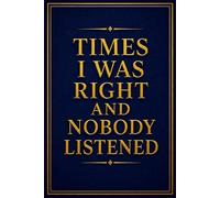 Times I Was Right And Nobody Listened | Office Journal: Funny Notebook for Boss from Team, Employees, Coworkers and Friends | Boss's Day Gifts With Sarcastic Saying on Cover For Men and Women