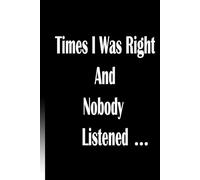 Times I Was Right And Nobody Listened: Times i was right journal , nobody listened notebook , i was right journal for men/women , petty journal gift