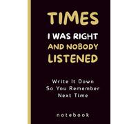 Times I Was Right And Nobody Listened: Write It Down So You Remember Next Time , Funny Blank Lined Notebook for Boss from Team, Employees, Co-workers and Friends, 140 Pages.