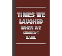 Times We Laughed When We Shouldn’t Have: Funny Journal Notebook, Gift For Co-workers, Friends and Family, 6 x 9 Size With 110 Pages