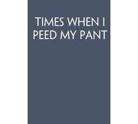 Times When I Peed My Pant: Adult Humor Notebook Gift for Seniors, Friends, Coworker, Team, Boss, Staff Member, Teacher, Family (100 pages; 6"x9")
