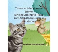 Timmi entdeckt seine Stärke - Eine zauberhafte Reise zum Selbstbewusstsein für Kinder: Spielerische Geschichten, die das Selbstbewusstsein und das ... Achtsamkeitsübungen und Affirmationen