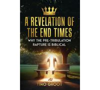 Timo Groot A Revelation of the End Times: Why the Pre-Tribulation Ra (Tascabile)