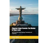 Timorese Tetum Proverbs: The Wisdom of Timor-Leste: 200 Timorese Tetum Sayings Translated and Explained