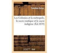 Timothée Dehay Les Colonies Et La Métropole, Le Sucre Exotique Et Le (Tascabile)
