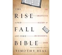 Timothy Beal The Rise and Fall of the Bible (Tascabile)