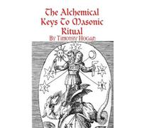 Timothy Hogan The Alchemical Keys To Masonic Ritual (Tascabile)