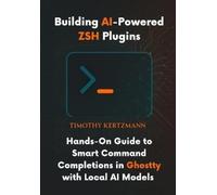 Timothy Kertzma Building AI-Powered ZSH Plugins: Hands-On Guide to S (Tascabile)
