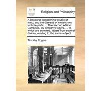 Timothy Rogers A discourse concerning trouble of mind, and the disea (Tascabile)