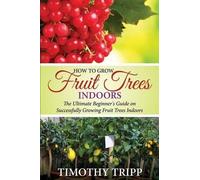 Timothy Tripp How to Grow Fruit Trees Indoors (Tascabile)