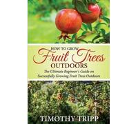 Timothy Tripp How to Grow Fruit Trees Outdoors (Tascabile)