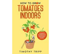 Timothy Tripp How to Grow Tomatoes Indoors (Tascabile)
