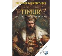 Timur: The Turko-Mongol Legend: The Life, Conquests, and Enduring Legacy of One of History’s Greatest Turko-Mongol Warriors